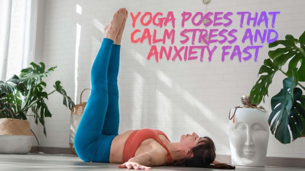 Yoga Poses That Calm Stress And Anxiety Fast